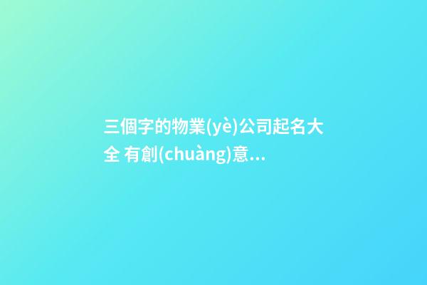 三個字的物業(yè)公司起名大全 有創(chuàng)意的公司名-第1張-公司起名-玄機派